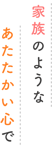 家族のようなあたたかい心で